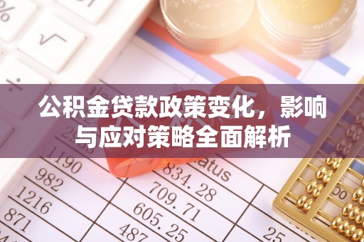 乡城公积金贷款政策变化，影响与应对策略全面解析