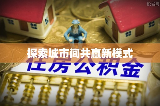 乡城探索城市间共赢新模式