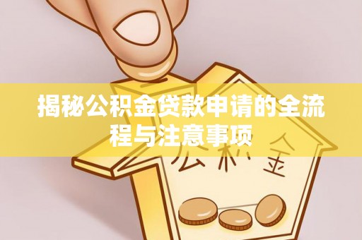 乡城揭秘公积金贷款申请的全流程与注意事项