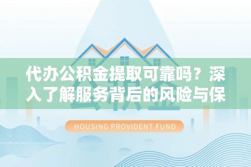 乡城代办公积金提取可靠吗？深入了解服务背后的风险与保障