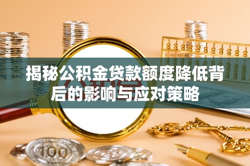 乡城揭秘公积金贷款额度降低背后的影响与应对策略
