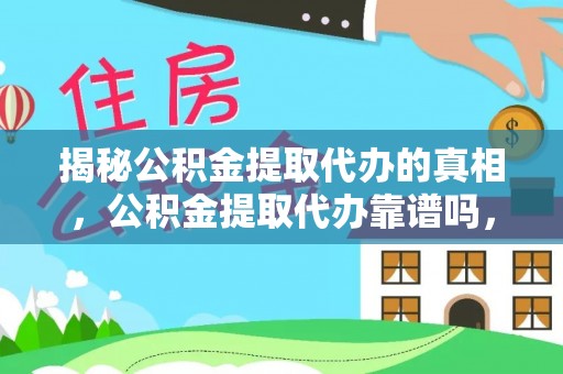 乡城揭秘公积金提取代办的真相，公积金提取代办靠谱吗，如何选择专业服务？