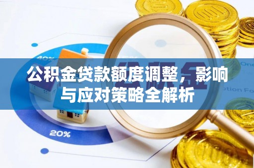 乡城公积金贷款额度调整，影响与应对策略全解析