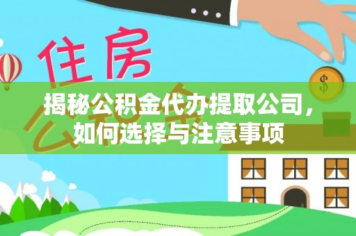乡城揭秘公积金代办提取公司，如何选择与注意事项
