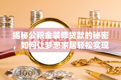 乡城揭秘公积金装修贷款的秘密，如何让梦想家居轻松实现？