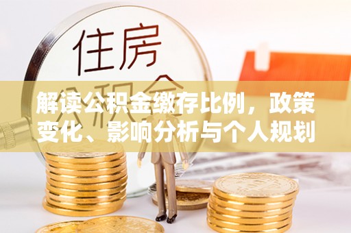 乡城解读公积金缴存比例，政策变化、影响分析与个人规划
