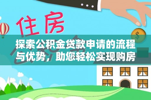 乡城探索公积金贷款申请的流程与优势，助您轻松实现购房梦想