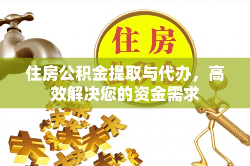 乡城住房公积金提取与代办，高效解决您的资金需求