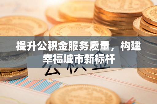 乡城提升公积金服务质量，构建幸福城市新标杆