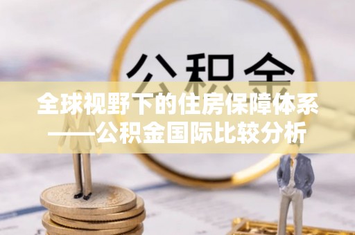 乡城全球视野下的住房保障体系——公积金国际比较分析