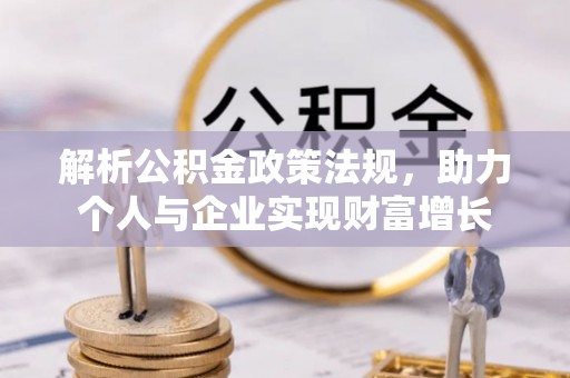 乡城解析公积金政策法规，助力个人与企业实现财富增长