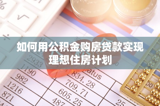 乡城如何用公积金购房贷款实现理想住房计划