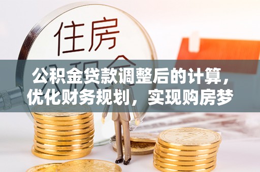 乡城公积金贷款调整后的计算，优化财务规划，实现购房梦想