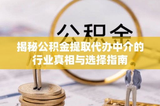 乡城揭秘公积金提取代办中介的行业真相与选择指南