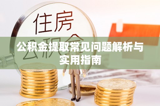 乡城公积金提取常见问题解析与实用指南