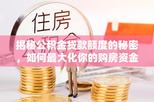 乡城揭秘公积金贷款额度的秘密，如何最大化你的购房资金？