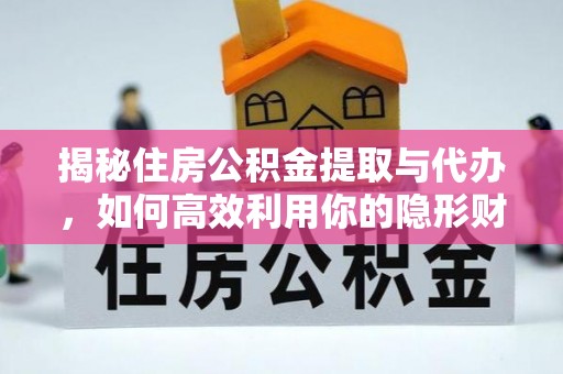 乡城揭秘住房公积金提取与代办，如何高效利用你的隐形财富？