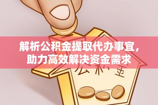乡城解析公积金提取代办事宜，助力高效解决资金需求