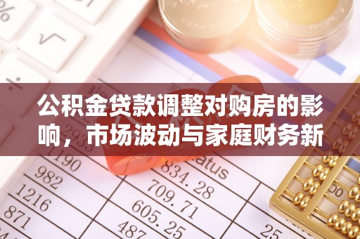 乡城公积金贷款调整对购房的影响，市场波动与家庭财务新趋势