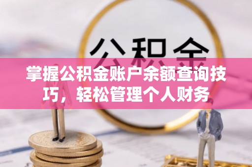 乡城掌握公积金账户余额查询技巧，轻松管理个人财务