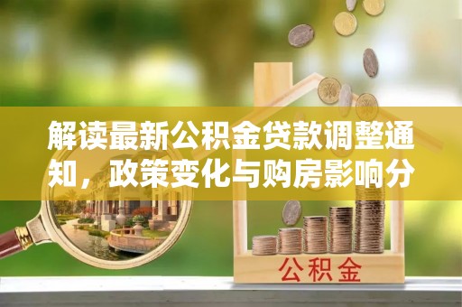 乡城解读最新公积金贷款调整通知，政策变化与购房影响分析