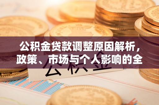 乡城公积金贷款调整原因解析，政策、市场与个人影响的全面解读