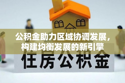 乡城公积金助力区域协调发展，构建均衡发展的新引擎