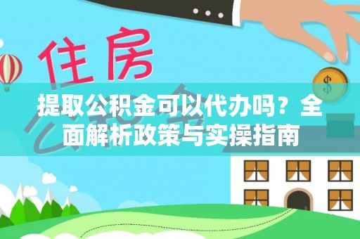 乡城提取公积金可以代办吗？全面解析政策与实操指南