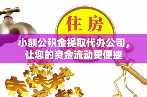乡城小额公积金提取代办公司，让您的资金流动更便捷